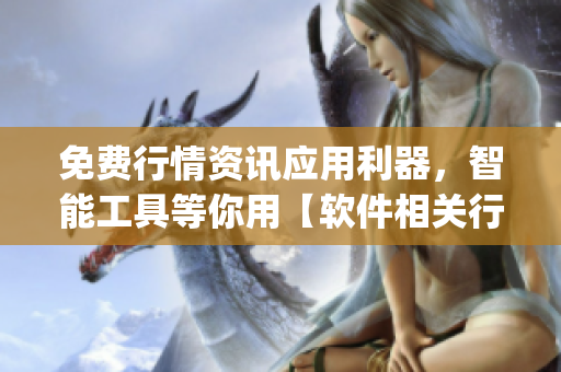 免費(fèi)行情資訊應(yīng)用利器，智能工具等你用【軟件相關(guān)行情資訊app特邀下載】