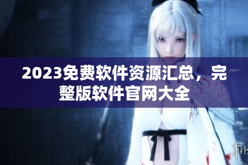 2023免費軟件資源匯總，完整版軟件官網(wǎng)大全