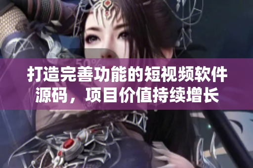 打造完善功能的短視頻軟件源碼，項目價值持續(xù)增長