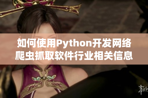 如何使用Python開(kāi)發(fā)網(wǎng)絡(luò)爬蟲(chóng)抓取軟件行業(yè)相關(guān)信息