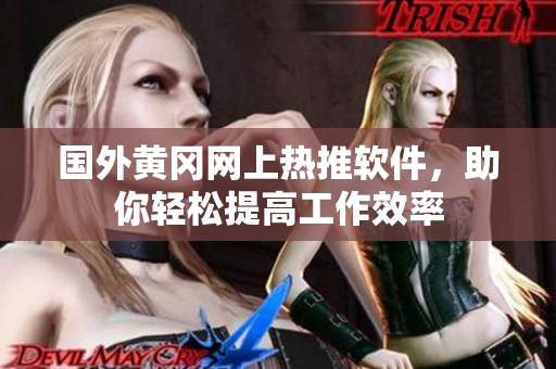 國外黃岡網(wǎng)上熱推軟件，助你輕松提高工作效率