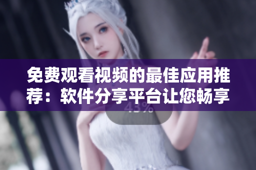 免費(fèi)觀看視頻的最佳應(yīng)用推薦：軟件分享平臺(tái)讓您暢享海量精彩視頻