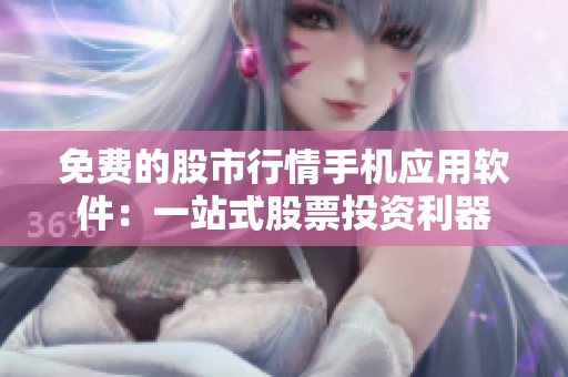 免費(fèi)的股市行情手機(jī)應(yīng)用軟件：一站式股票投資利器