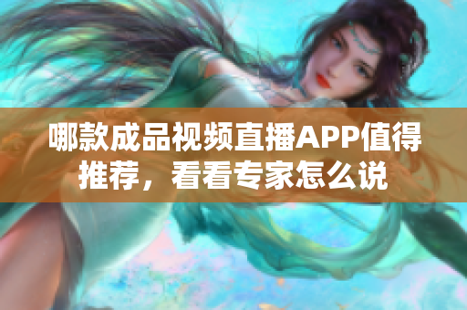 哪款成品視頻直播APP值得推薦，看看專家怎么說
