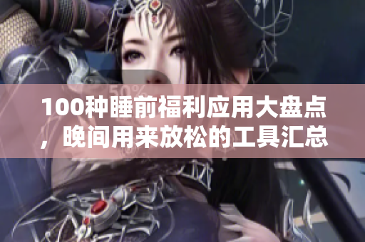 100種睡前福利應(yīng)用大盤點(diǎn)，晚間用來放松的工具匯總