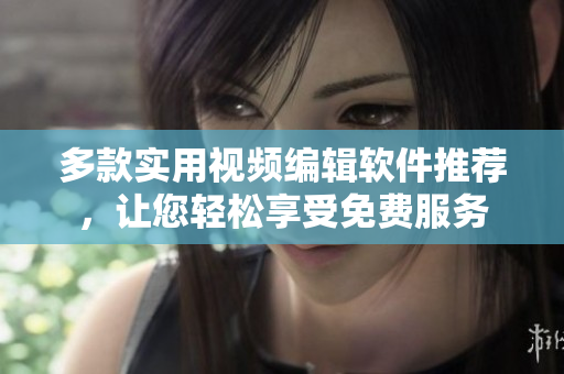 多款實(shí)用視頻編輯軟件推薦，讓您輕松享受免費(fèi)服務(wù)