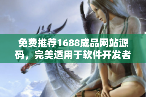 免費(fèi)推薦1688成品網(wǎng)站源碼，完美適用于軟件開(kāi)發(fā)者。