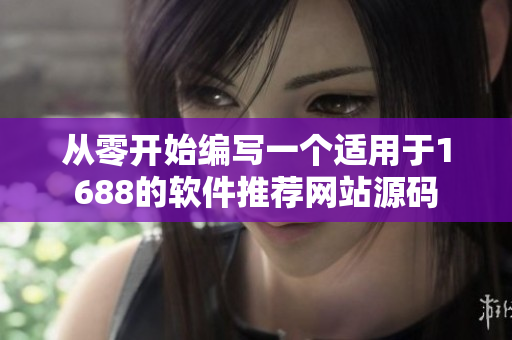 從零開始編寫一個(gè)適用于1688的軟件推薦網(wǎng)站源碼