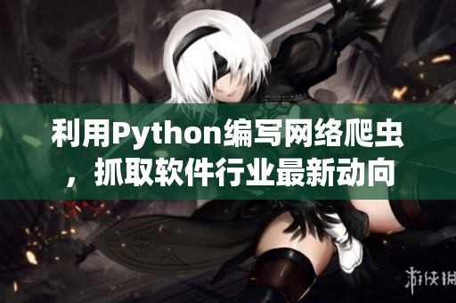利用Python編寫網(wǎng)絡爬蟲，抓取軟件行業(yè)最新動向