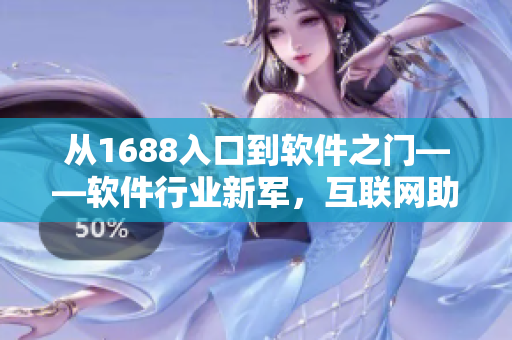 從1688入口到軟件之門——軟件行業(yè)新軍，互聯(lián)網(wǎng)助力創(chuàng)新驅(qū)動
