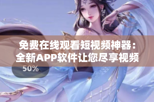 免費在線觀看短視頻神器：全新APP軟件讓您盡享視頻盛宴