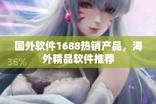 國(guó)外軟件1688熱銷產(chǎn)品，海外精品軟件推薦