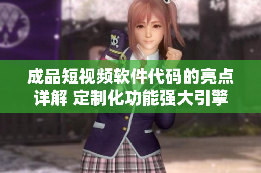成品短視頻軟件代碼的亮點(diǎn)詳解 定制化功能強(qiáng)大引擎，高效穩(wěn)定性表現(xiàn)。