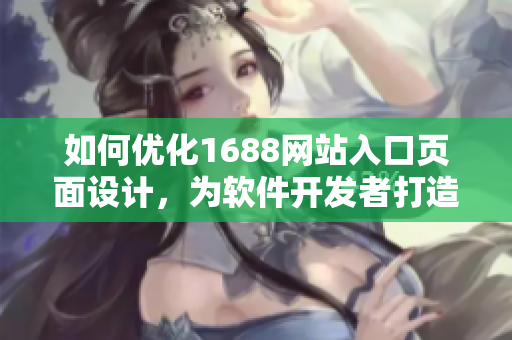 如何優(yōu)化1688網(wǎng)站入口頁面設計，為軟件開發(fā)者打造更高效的瀏覽體驗