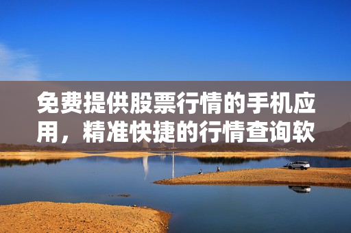 免費提供股票行情的手機應(yīng)用，精準(zhǔn)快捷的行情查詢軟件