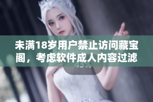 未滿18歲用戶禁止訪問藏寶閣，考慮軟件成人內(nèi)容過濾