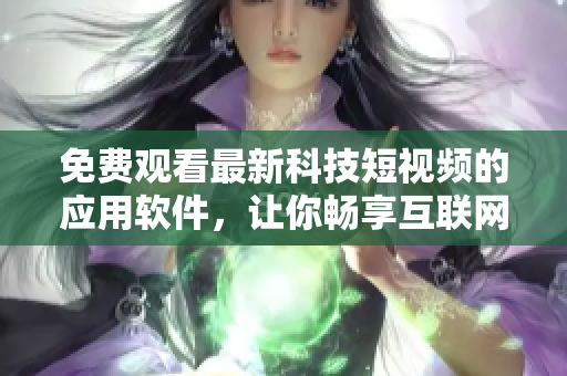 免費(fèi)觀看最新科技短視頻的應(yīng)用軟件，讓你暢享互聯(lián)網(wǎng)創(chuàng)新內(nèi)容