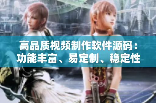 高品質(zhì)視頻制作軟件源碼：功能豐富、易定制、穩(wěn)定性高