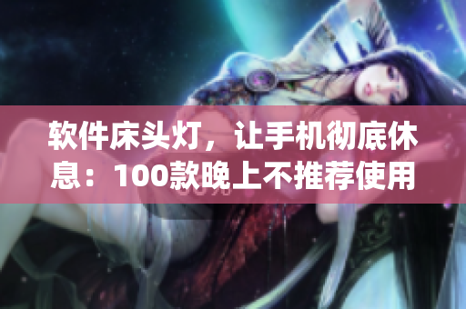 軟件床頭燈，讓手機徹底休息：100款晚上不推薦使用的App集錦
