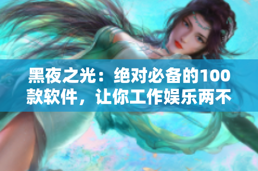 黑夜之光：絕對必備的100款軟件，讓你工作娛樂兩不誤