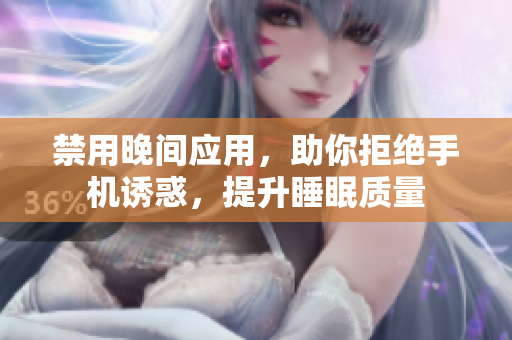 禁用晚間應(yīng)用，助你拒絕手機(jī)誘惑，提升睡眠質(zhì)量