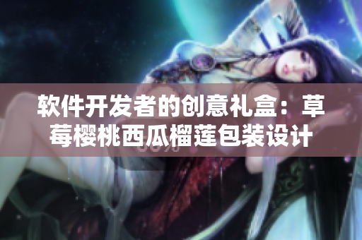 軟件開發(fā)者的創(chuàng)意禮盒：草莓櫻桃西瓜榴蓮包裝設(shè)計(jì)