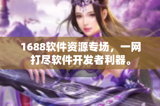 1688軟件資源專場，一網(wǎng)打盡軟件開發(fā)者利器。