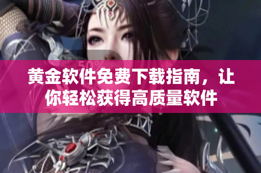 黃金軟件免費(fèi)下載指南，讓你輕松獲得高質(zhì)量軟件