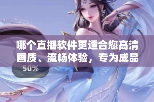 哪個(gè)直播軟件更適合您高清畫質(zhì)、流暢體驗(yàn)，專為成品視頻打造的推薦！