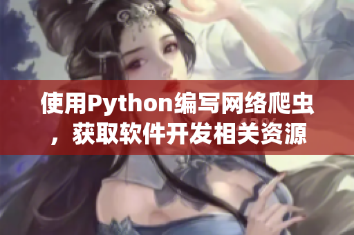 使用Python編寫網(wǎng)絡(luò)爬蟲，獲取軟件開發(fā)相關(guān)資源