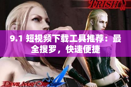 9.1 短視頻下載工具推薦：最全搜羅，快速便捷
