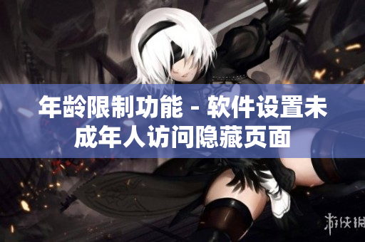 年齡限制功能 - 軟件設(shè)置未成年人訪問(wèn)隱藏頁(yè)面