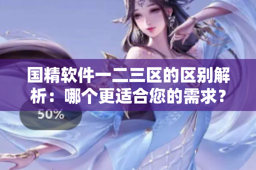 國精軟件一二三區(qū)的區(qū)別解析：哪個(gè)更適合您的需求？