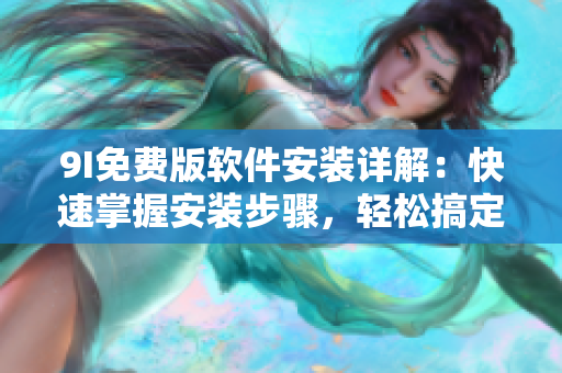 9I免費版軟件安裝詳解：快速掌握安裝步驟，輕松搞定！