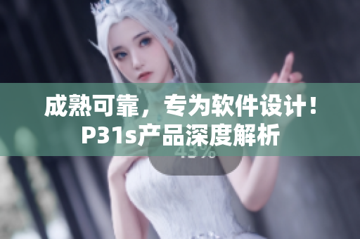 成熟可靠，專為軟件設(shè)計(jì)！P31s產(chǎn)品深度解析