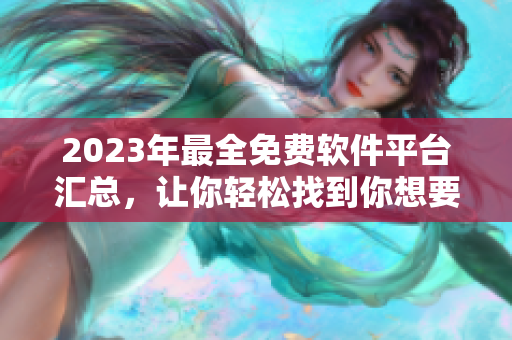 2023年最全免費(fèi)軟件平臺(tái)匯總，讓你輕松找到你想要的軟件