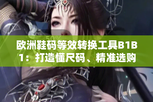 歐洲鞋碼等效轉(zhuǎn)換工具B1B1：打造懂尺碼、精準(zhǔn)選購(gòu)的軟件利器