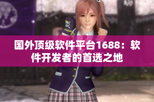 國(guó)外頂級(jí)軟件平臺(tái)1688：軟件開發(fā)者的首選之地