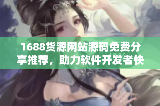1688貨源網(wǎng)站源碼免費(fèi)分享推薦，助力軟件開發(fā)者快速搭建成品網(wǎng)站