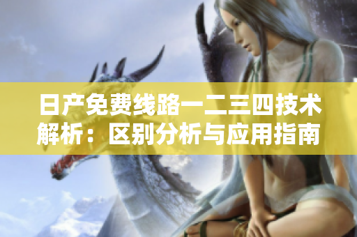 日產(chǎn)免費線路一二三四技術(shù)解析：區(qū)別分析與應(yīng)用指南