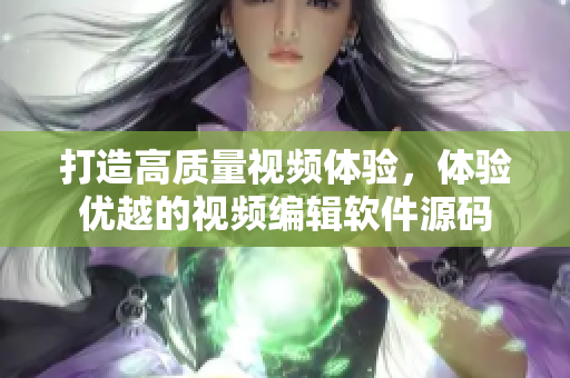 打造高質(zhì)量視頻體驗，體驗優(yōu)越的視頻編輯軟件源碼