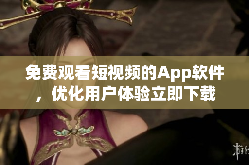 免費觀看短視頻的App軟件，優(yōu)化用戶體驗立即下載
