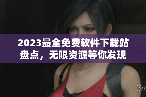 2023最全免費(fèi)軟件下載站盤點(diǎn)，無(wú)限資源等你發(fā)現(xiàn)