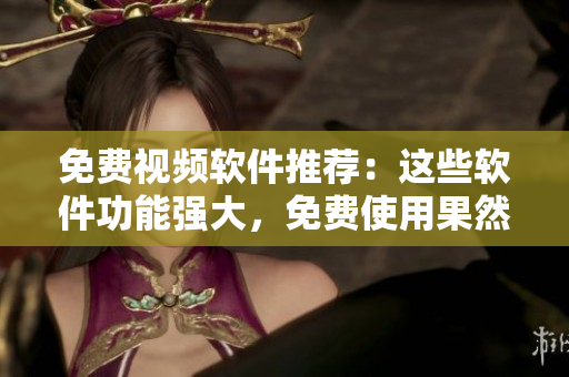 免費視頻軟件推薦：這些軟件功能強大，免費使用果然世上有此好事
