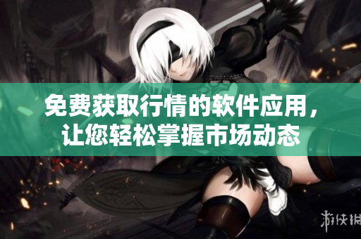 免費獲取行情的軟件應用，讓您輕松掌握市場動態(tài)