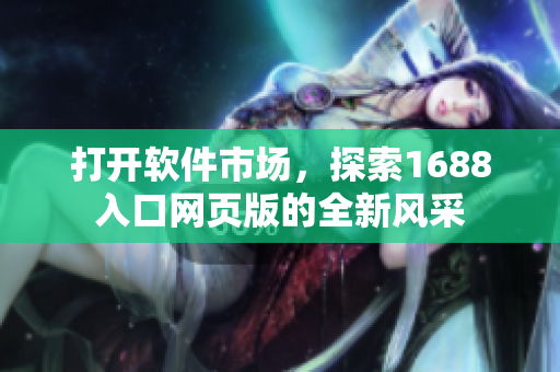 打開(kāi)軟件市場(chǎng)，探索1688入口網(wǎng)頁(yè)版的全新風(fēng)采