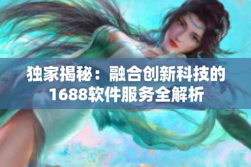 獨家揭秘：融合創(chuàng)新科技的1688軟件服務(wù)全解析