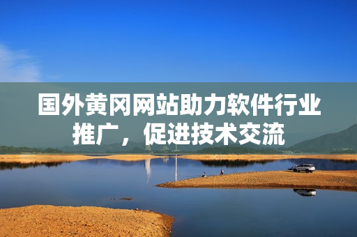 國外黃岡網(wǎng)站助力軟件行業(yè)推廣，促進技術(shù)交流