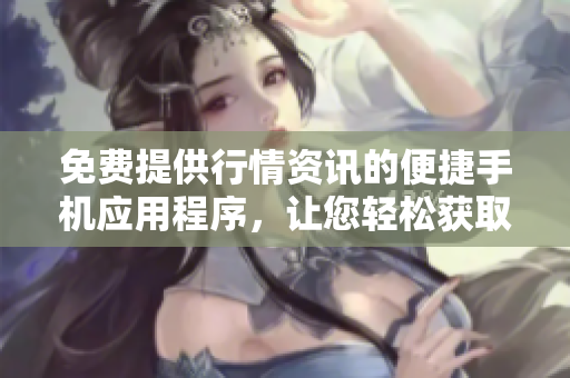 免費(fèi)提供行情資訊的便捷手機(jī)應(yīng)用程序，讓您輕松獲取股市信息