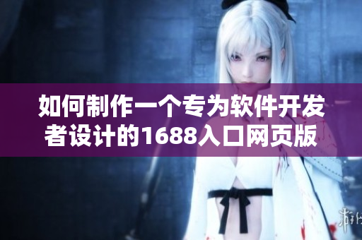 如何制作一個(gè)專為軟件開發(fā)者設(shè)計(jì)的1688入口網(wǎng)頁版？